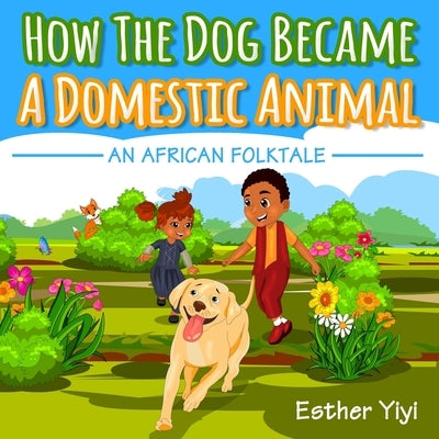 How The Dog Became A Domestic Animal: An African Folktale by Yiyi, Esther