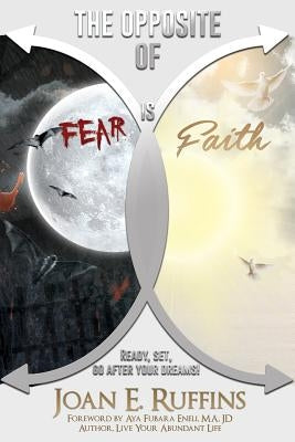 The Opposite of Fear is Faith: Ready, set, go after your dreams! by Ruffins, Joan E.
