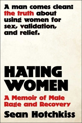 Hating Women: A Memoir of Male Rage and Recovery by Hotchkiss, Sean