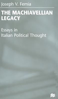 The Machiavellian Legacy: Essays in Italian Political Thought by Femia, J.