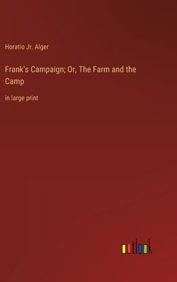 Frank's Campaign; Or, The Farm and the Camp: in large print by Alger, Horatio, Jr.