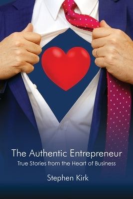 The Authentic Entrepreneur: True Stories from the Heart of Business by Kirk, Stephen