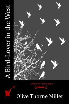 A Bird-Lover in the West by Miller, Olive Thorne