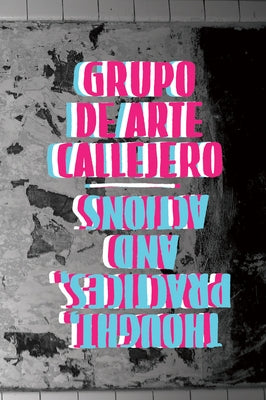 Grupo de Arte Callejero: Thought, Practices, and Actions by Grupo de Arte Callejero