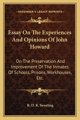 Essay On The Experiences And Opinions Of John Howard: On The Preservation And Improvement Of The Inmates Of Schools, Prisons, Workhouses, Etc. by Sweeting, R. D. R.