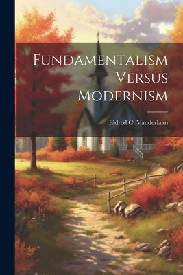 Fundamentalism Versus Modernism by Vanderlaan, Eldred C.