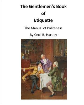 The Gentlemen's Book of Etiquette: The Manual of Politeness by Hartley, Cecil B.