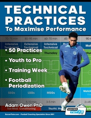 Technical Practices to Maximise Performance: 50 Practices - Youth to Pro - Training Week - Football Periodization by Owen Ph. D., Adam