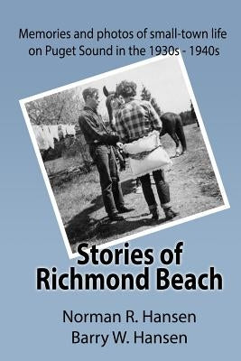 Stories of Richmond Beach: Growing up in Richmond Beach on Puget Sound in the 1930's and 40's by Hansen, Barry W.