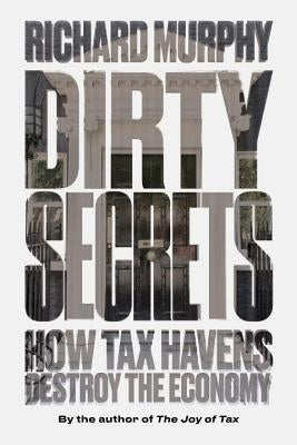 Dirty Secrets: How Tax Havens Destroy the Economy by Murphy, Richard