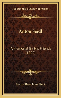 Anton Seidl: A Memorial By His Friends (1899) by Finck, Henry Theophilus