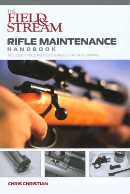 Field & Stream Rifle Maintenance Handbook: Tips, Quick Fixes, and Good Habits for Easy Gunning by Christian, Chris