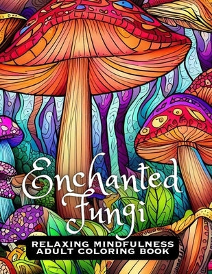 Enchanted Fungi: Relaxing Mindfulness Adult Coloring Book by Berling, Jennifer