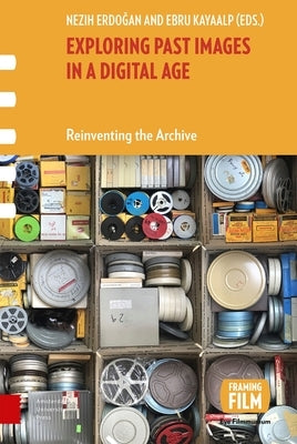 Exploring Past Images in a Digital Age: Reinventing the Archive by Erdogan, Nezih
