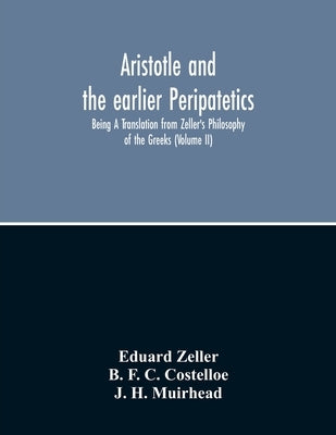 Aristotle And The Earlier Peripatetics; Being A Translation From Zeller'S Philosophy Of The Greeks (Volume Ii) by Zeller, Eduard