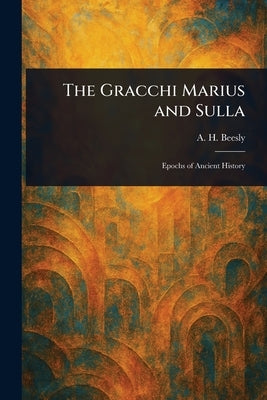 The Gracchi Marius and Sulla by Beesly, A. H. (Augustus Henry)