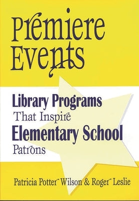Premiere Events: Library Programs That Inspire Elementary School Patrons by Wilson, Patricia Potter