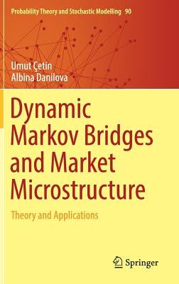 Dynamic Markov Bridges and Market Microstructure: Theory and Applications by Çetin, Umut