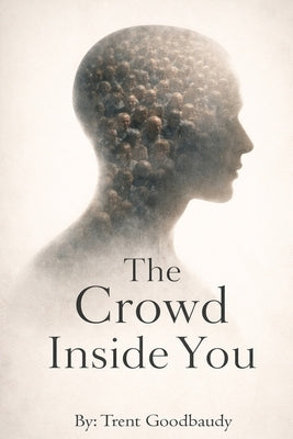 The Crowd Inside You: How Comforting Illusions Are Built to Think for You by Goodbaudy, Trent