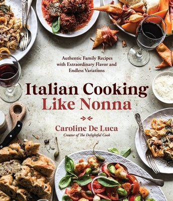 Italian Cooking Like Nonna: Authentic Family Recipes with Extraordinary Flavor and Endless Variations by de Luca, Caroline