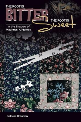The Root Is Bitter, The Root Is Sweet: In the Shadow of Madness, A Memoir by Brandon, Dolores