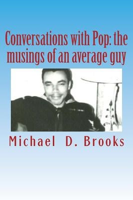 Conversations with Pop: the musings of an average guy by Brooks, Michael D.