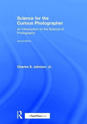 Science for the Curious Photographer: An Introduction to the Science of Photography by Johnson Jr, Charles