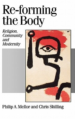 Re-forming the Body: Religion, Community and Modernity by Mellor, Philip A.