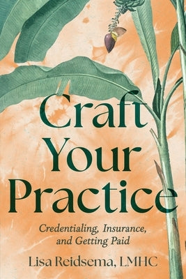 Craft Your Practice: Credentialing, Insurance, and Getting Paid by Reidsema, Lisa