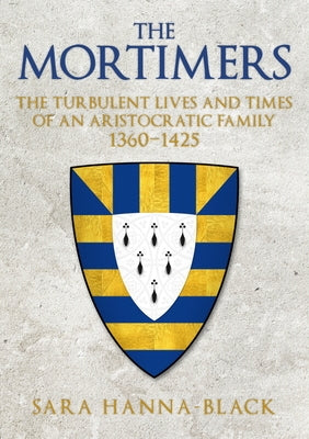 The Mortimers: The Turbulent Lives and Times of an Aristocratic Family 1360-1425 by Kondal-Hanna, Sara