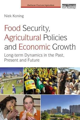 Food Security, Agricultural Policies and Economic Growth: Long-term Dynamics in the Past, Present and Future by Koning, Niek