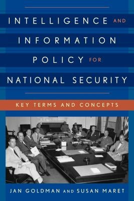 Intelligence and Information Policy for National Security: Key Terms and Concepts by Goldman, Jan
