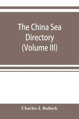 The China Sea directory (Volume III) by J. Bullock, Charles