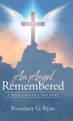 An Angel Remembered: A Novel based on a True Story by Ryan, Rosemary G.
