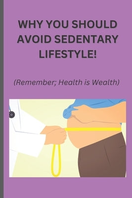 Why you should avoid sedentary lifestyle!: Remember; Health is Wealth by Adani, Obinna