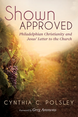 Shown Approved: Philadelphian Christianity and Jesus' Letter to the Church by Polsley, Cynthia C.
