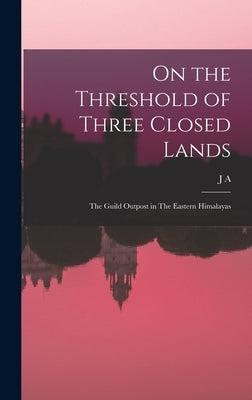 On the Threshold of Three Closed Lands: The Guild Outpost in The Eastern Himalayas by Graham, J. a. 1861-1942