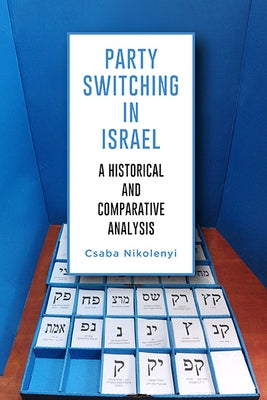 Party Switching in Israel: A Historical and Comparative Analysis by Nikolenyi, Csaba