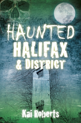 Haunted Halifax & District by Roberts, Kai