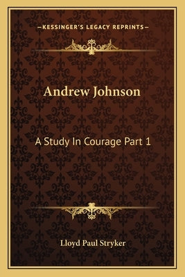 Andrew Johnson: A Study In Courage Part 1 by Stryker, Lloyd Paul
