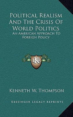 Political Realism and the Crisis of World Politics: An American Approach to Foreign Policy by Thompson, Kenneth W.