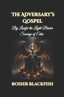 The Adversary's Gospel: By Lucifer the Light-Bearer, Scourge of Eden by Blackfish, Bosher