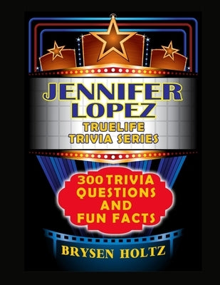 Truelife Trivia Jennifer Lopez: 300 Trivia Questions and Fun Facts by Holtz, Brysen
