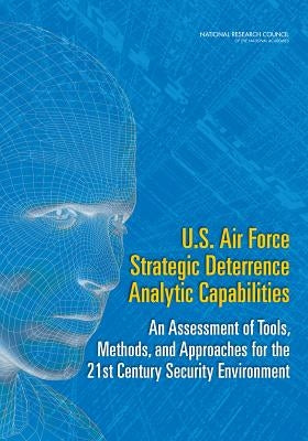 U.S. Air Force Strategic Deterrence Analytic Capabilities: An Assessment of Tools, Methods, and Approaches for the 21st Century Security Environment by National Research Council