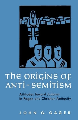 The Origins of Anti-Semitism: Attitudes Toward Judaism in Pagan and Christian Antiquity by Gager, John G.