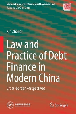 Law and Practice of Debt Finance in Modern China: Cross-Border Perspectives by Zhang, Xin