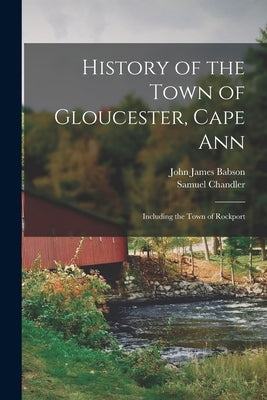 History of the Town of Gloucester, Cape Ann: Including the Town of Rockport by Chandler, Samuel