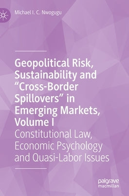 Geopolitical Risk, Sustainability and "Cross-Border Spillovers" in Emerging Markets, Volume I: Constitutional Law, Economic Psychology and Quasi-Labor by Nwogugu, Michael I. C.