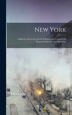 New York; A Sketch of the City's Social, Political, and Commercial Progress From the First Dutch Set by Anonymous