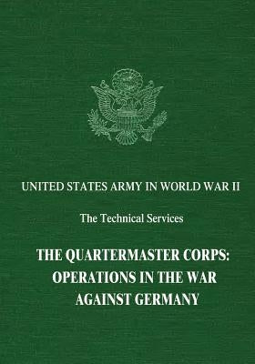 The Quartermaster Corps: Operations in the War Against Germany by Romanus, Charles F.